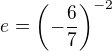 $e=\(-\frac{6}{7}\)^{-2}$