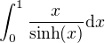 $\int^1_0 \frac{x}{\sinh(x)} \mathrm{d}x$
