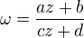 $\omega =\frac{az+b}{cz+d}$