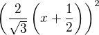 $\(\frac{2}{\sqrt{3}}\(x+\frac{1}{2}\)\)^2$