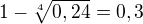 $1-\sqrt[4]{0,24}=0,3$
