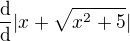 $\frac{\mathrm{d} }{\mathrm{d} }|x+\sqrt{x^{2} +5}|$