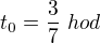 $t_0=\frac{3}{7} \ hod$