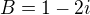 $B=1-2i$