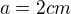$a=2 cm$