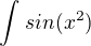 $\int_{}^{}sin(x^2)$