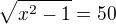 $\sqrt{x^2-1}=50$