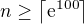 $n\geq\left\lceil\mathrm e^{100}\right\rceil$