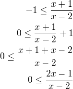 $-1 \le \frac{x+1}{x-2}\\0 \le \frac{x+1}{x-2}+1\\0 \le \frac{x+1+x-2}{x-2}\\0 \le \frac{2x-1}{x-2}$