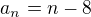 $a_n=n-8$
