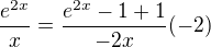 $\frac{e^{2x}}{x}=\frac{e^{2x}-1+1}{-2x}(-2)$