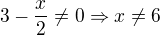 $3-\frac{x}{2}\ne 0\Rightarrow x\ne 6$