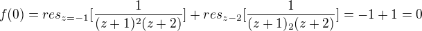 $f(0)= res_{z=-1}[\frac{1}{(z+1)^{2}(z+2)}]+res_{z-2}[\frac{1}{(z+1)_{2}(z+2)}]=-1+1=0$