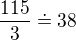 $\frac{115}{3}\doteq 38$