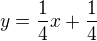 $y=\frac{1}{4}x+\frac{1}{4}$