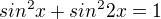 $sin^{2}x+sin^{2}2x=1$