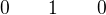 $ 0\hspace{20pt} 1\hspace{20pt}0 $