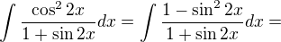 $\int \frac{\cos ^{2}2x}{1+\sin 2x}dx=\int \frac{1-\sin ^{2}2x}{1+\sin 2x}dx=$