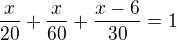 $\frac{x}{20}+\frac{x}{60}+\frac{x-6}{30}=1$