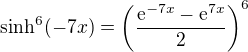 $\sinh^6 (-7x) = \left( \frac{\mathrm{e}^{-7x} - \mathrm{e}^{7x}}{2} \right)^6$