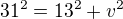 $31^2 = 13^2 + v^2$