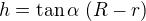 $h=\tan\alpha\;(R-r)$