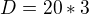${D}=20*3$