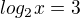 $log_{2}x=3$