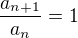 $ \frac {a_{n+1}} {a_{n}} = 1 $