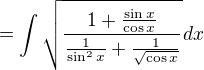 $\displaystyle = \int \sqrt{\frac{1+\frac{\sin x}{\cos x}}{\frac{1}{\sin ^2 x}+\frac{1}{\sqrt{\cos x}}}}dx$