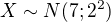 $X \sim N(7; 2^2)$