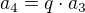 $a_{4} = q \cdot a_{3}$
