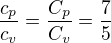 $\frac{c_p}{c_v}=\frac{C_p}{C_v}=\frac75$