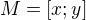 $M=[x;y]$
