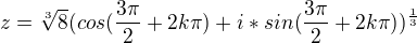 $z = \sqrt[3]{8}(cos(\frac{3\pi }{2}+2k\pi ) +i*sin(\frac{3\pi }{2}+2k\pi))^{\frac{1}{3}}$