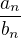 $\frac{a_n}{b_n}$
