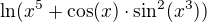 $\ln(x^5+\cos(x)\cdot\sin^2(x^3))$