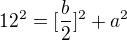 $12^2=[\frac{b}{2}]^2 + a^2$