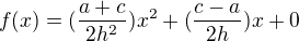 $f(x)= (\frac{a+c}{2h^2})x^2 +(\frac{c-a}{2h})x+ 0$
