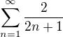 $\sum_{n=1}^{\infty} \frac{2}{2n+1}$