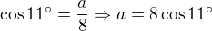 $\cos{11�}=\frac{a}{8}\Rightarrow a=8\cos{11�}$