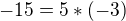 $-15 = 5*(-3)$