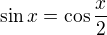 $\sin x=\cos \frac{x}{2}$