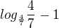 $log_{\frac{4}{7}}\frac{4}{7}-1$