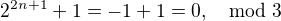 $2^{2n+1}+1=-1+1=0 , \mod 3$