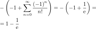 $-\left(-1+\sum_{n=0}^{\infty}{\frac{\left(-1\right)^n}{n!}}\right)=-\left(-1+\frac{1}{\mathrm{e}}\right)=\nl =1-\frac{1}{\mathrm{e}}$