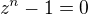 $z^n-1=0$