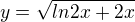 $y=\sqrt{ln2x+2x}$