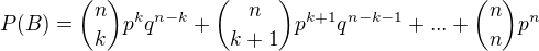 $P(B)={n \choose k}p^{k}q^{n-k}+{n\choose k+1}p^{k+1}q^{n-k-1}+...+{n\choose n}p^{n}$