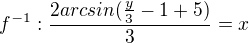 $f^{-1}: \frac{2arcsin(\frac{y}{3}-1+5)}{3}= x $